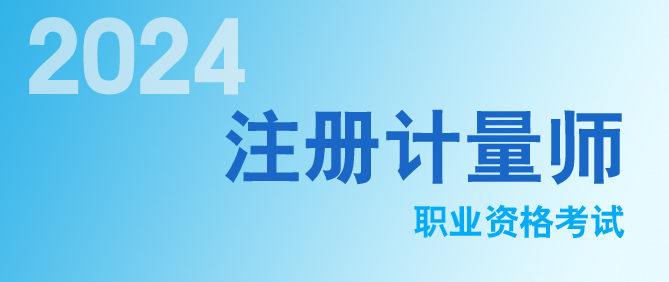 2024年度（dù）注冊（cè）計量師職業資格資格考試資訊